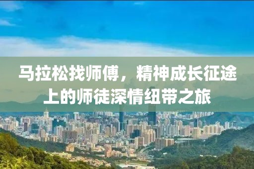 马拉松找师傅，精神成长征途上的师徒深情纽带之旅