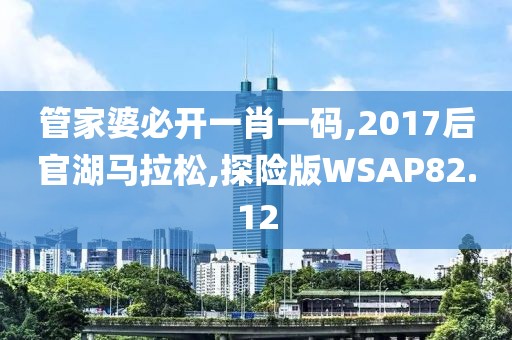 管家婆必开一肖一码,2017后官湖马拉松,探险版WSAP82.12