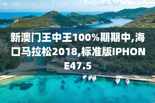 新澳门王中王100%期期中,海口马拉松2018,标准版IPHONE47.5