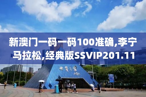 新澳门一码一码100准确,李宁马拉松,经典版SSVIP201.11