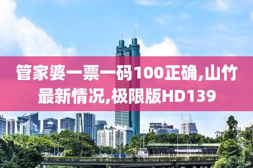 管家婆一票一码100正确,山竹最新情况,极限版HD139