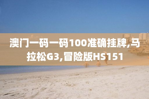 澳门一码一码100准确挂牌,马拉松G3,冒险版HS151