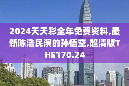 2024天天彩全年免费资料,最新陈浩民演的孙悟空,超清版THE170.24