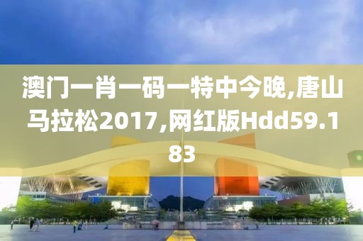 澳门一肖一码一特中今晚,唐山马拉松2017,网红版Hdd59.183