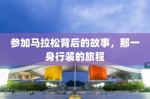 参加马拉松背后的故事，那一身行装的旅程