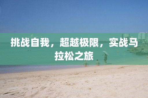 挑战自我，超越极限，实战马拉松之旅
