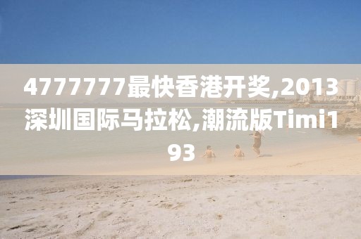 4777777最快香港开奖,2013深圳国际马拉松,潮流版Timi193