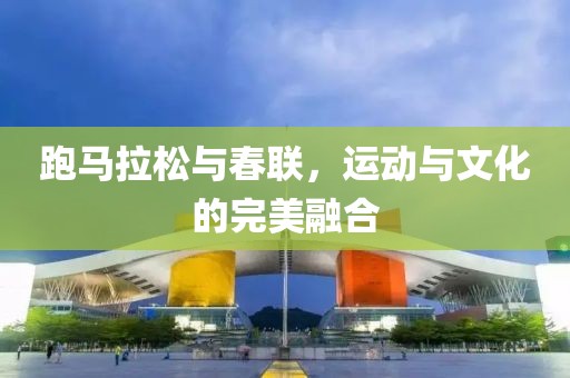 跑马拉松与春联，运动与文化的完美融合