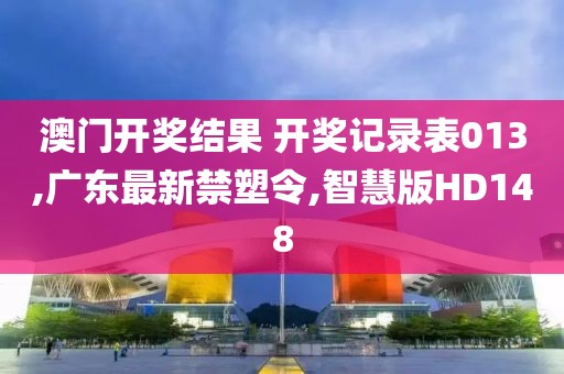 澳门开奖结果 开奖记录表013,广东最新禁塑令,智慧版HD148