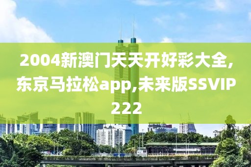 2004新澳门天天开好彩大全,东京马拉松app,未来版SSVIP222