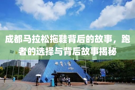 成都马拉松拖鞋背后的故事，跑者的选择与背后故事揭秘