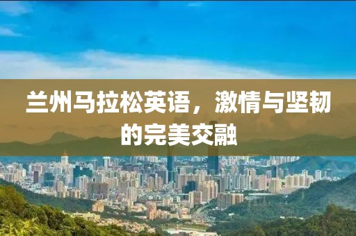兰州马拉松英语，激情与坚韧的完美交融