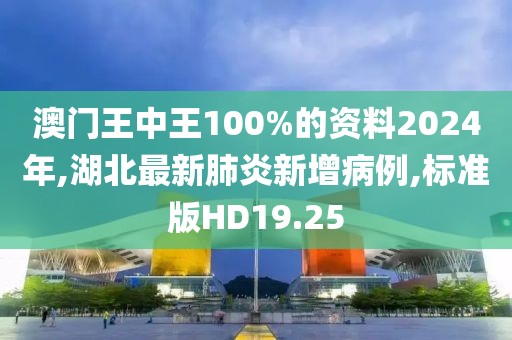 澳门王中王100%的资料2024年,湖北最新肺炎新增病例,标准版HD19.25