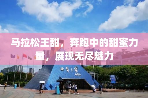 马拉松王甜，奔跑中的甜蜜力量，展现无尽魅力