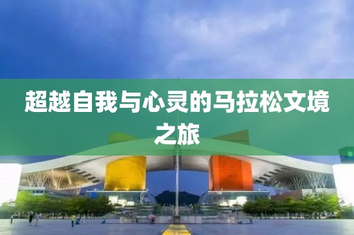 超越自我与心灵的马拉松文境之旅