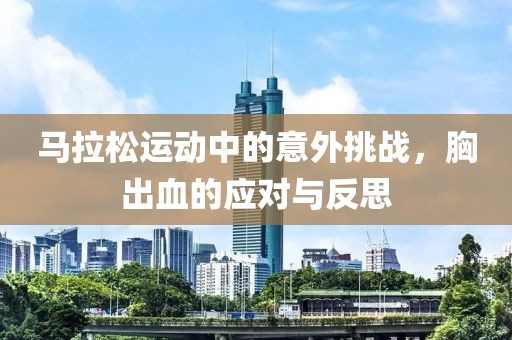 马拉松运动中的意外挑战，胸出血的应对与反思