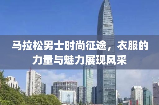 马拉松男士时尚征途，衣服的力量与魅力展现风采