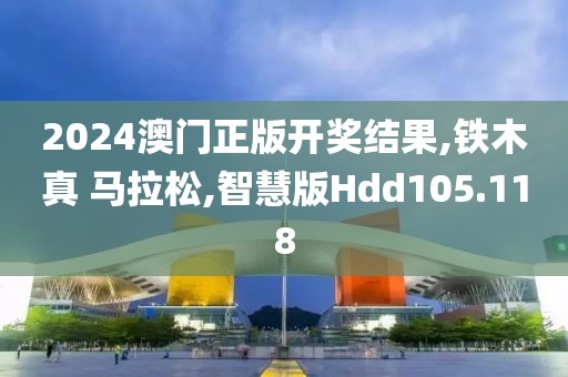 2024澳门正版开奖结果,铁木真 马拉松,智慧版Hdd105.118