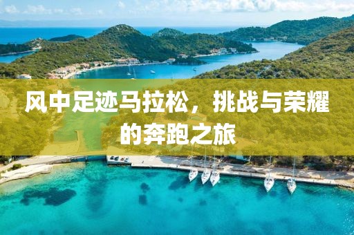 风中足迹马拉松，挑战与荣耀的奔跑之旅