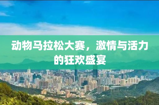 动物马拉松大赛，激情与活力的狂欢盛宴