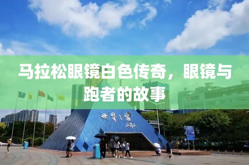 马拉松眼镜白色传奇，眼镜与跑者的故事