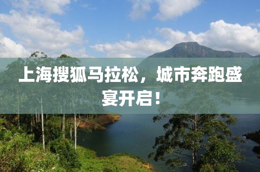 上海搜狐马拉松，城市奔跑盛宴开启！