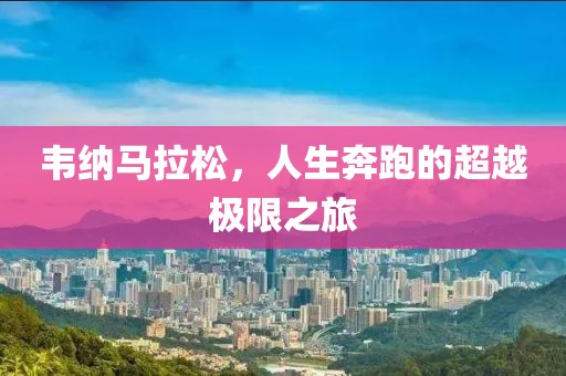 韦纳马拉松，人生奔跑的超越极限之旅
