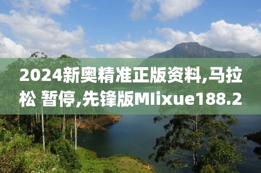 2024新奥精准正版资料,马拉松 暂停,先锋版MIixue188.2