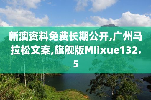 新澳资料免费长期公开,广州马拉松文案,旗舰版MIixue132.5
