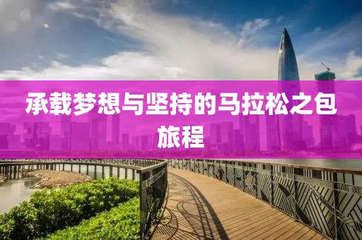 承载梦想与坚持的马拉松之包旅程