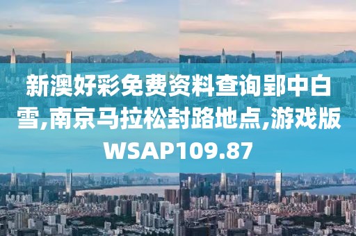 新澳好彩免费资料查询郢中白雪,南京马拉松封路地点,游戏版WSAP109.87
