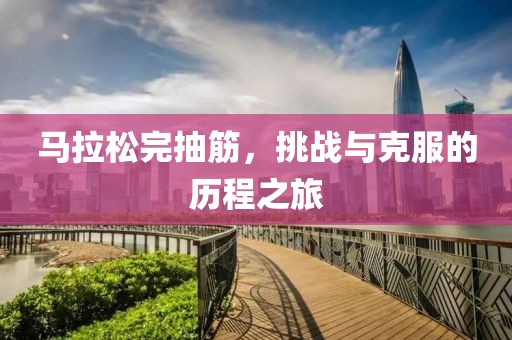 马拉松完抽筋，挑战与克服的历程之旅