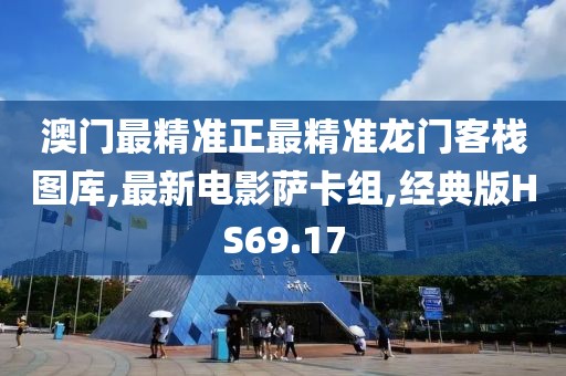 澳门最精准正最精准龙门客栈图库,最新电影萨卡组,经典版HS69.17