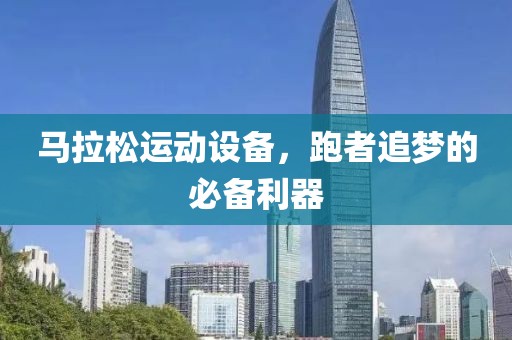 马拉松运动设备，跑者追梦的必备利器