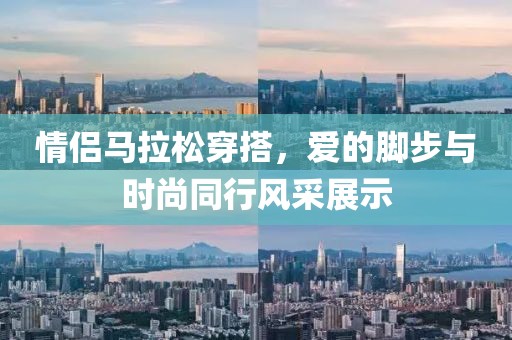 情侣马拉松穿搭，爱的脚步与时尚同行风采展示