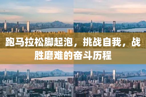跑马拉松脚起泡，挑战自我，战胜磨难的奋斗历程