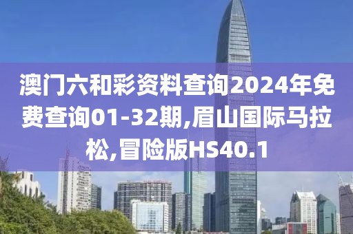 澳门六和彩资料查询2024年免费查询01-32期,眉山国际马拉松,冒险版HS40.1