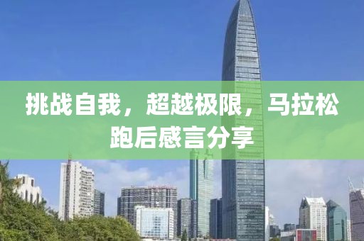 挑战自我，超越极限，马拉松跑后感言分享