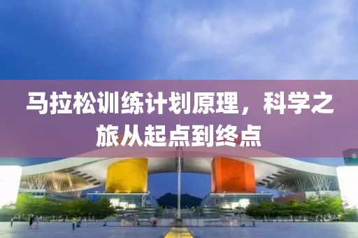 马拉松训练计划原理，科学之旅从起点到终点