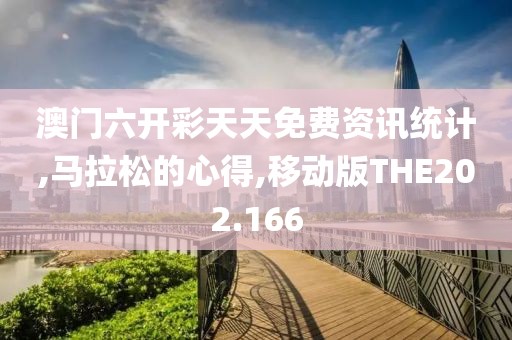 澳门六开彩天天免费资讯统计,马拉松的心得,移动版THE202.166