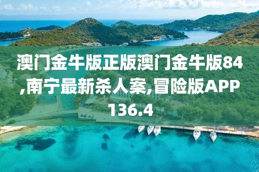 澳门金牛版正版澳门金牛版84,南宁最新杀人案,冒险版APP136.4