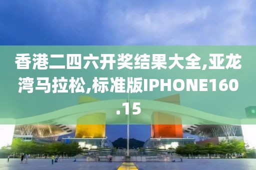 香港二四六开奖结果大全,亚龙湾马拉松,标准版IPHONE160.15