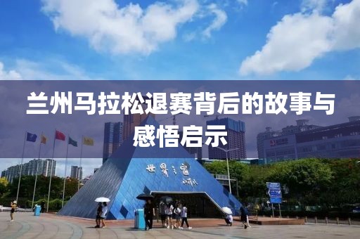 兰州马拉松退赛背后的故事与感悟启示