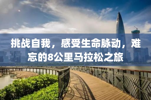 挑战自我，感受生命脉动，难忘的8公里马拉松之旅