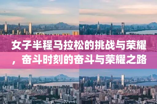 女子半程马拉松的挑战与荣耀，奋斗时刻的奋斗与荣耀之路