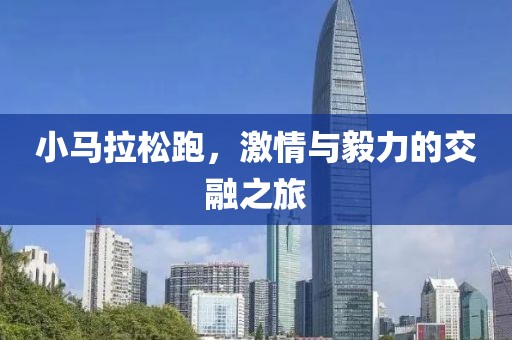 小马拉松跑，激情与毅力的交融之旅