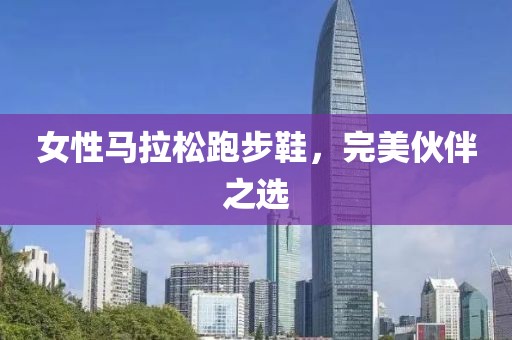 女性马拉松跑步鞋，完美伙伴之选