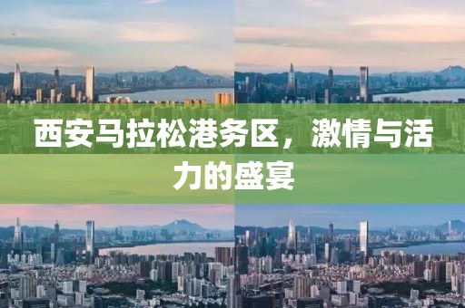 西安马拉松港务区，激情与活力的盛宴