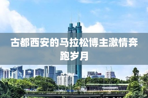 古都西安的马拉松博主激情奔跑岁月