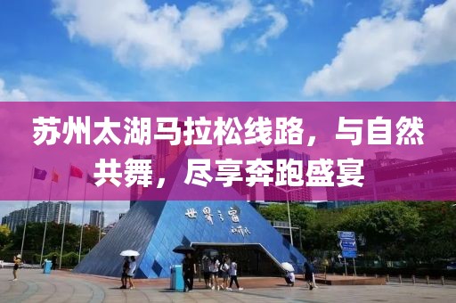 苏州太湖马拉松线路，与自然共舞，尽享奔跑盛宴